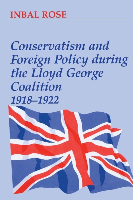 Conservatism and Foreign Policy During the Lloyd George Coalition 1918-1922 - Inbal Rose
