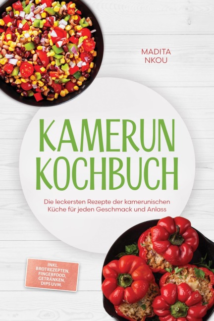 Kamerun Kochbuch: Die leckersten Rezepte der kamerunischen Küche für jeden Geschmack und Anlass - inkl. Brotrezepten, Fingerfood, Getränken, Dips uvm. - Madita Nkou