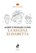 Cover-Bild zum Titel 'Agire e pensare come la Regina Elisabetta' von 'Dorica Lucaci'