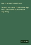 Cover-Bild zum Titel 'Beiträge zur Charakteristik des Herzogs und Churfürsten Moritz und seiner Regierung' von 'Heinrich Bernhard Christian Brandes'