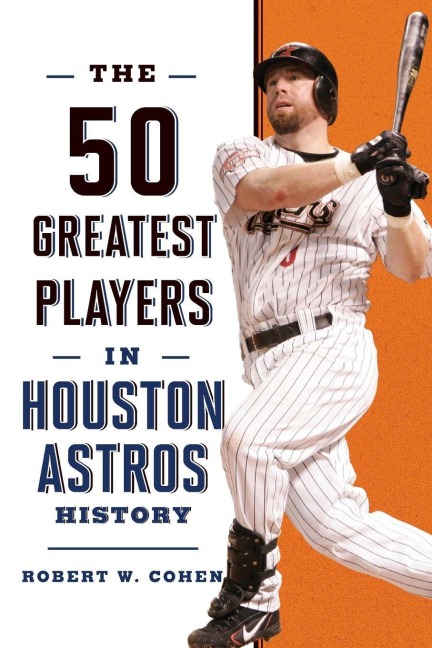 The 50 Greatest Players in Houston Astros History - Robert W. Cohen