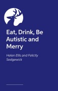 Cover-Bild zum Titel 'Eat, Drink, Be Autistic and Merry' von 'Felicity Sedgewick, Helen Ellis'