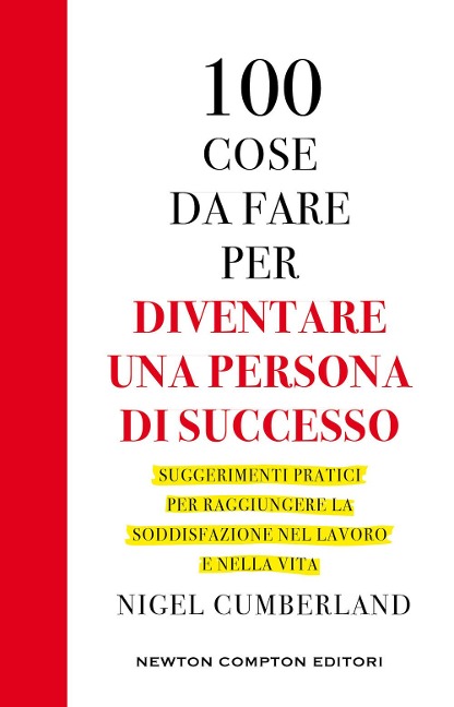 100 cose da fare per essere una persona di successo. Suggerimenti pratici per raggiungere la soddisfazione nel lavoro e nella vita - Nigel Cumberland