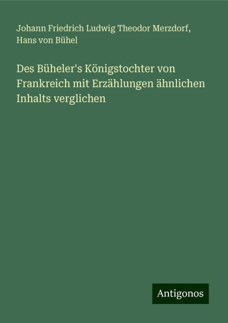 Des Büheler's Königstochter von Frankreich mit Erzählungen ähnlichen Inhalts verglichen - Johann Friedrich Ludwig Theodor Merzdorf, Hans von Bühel