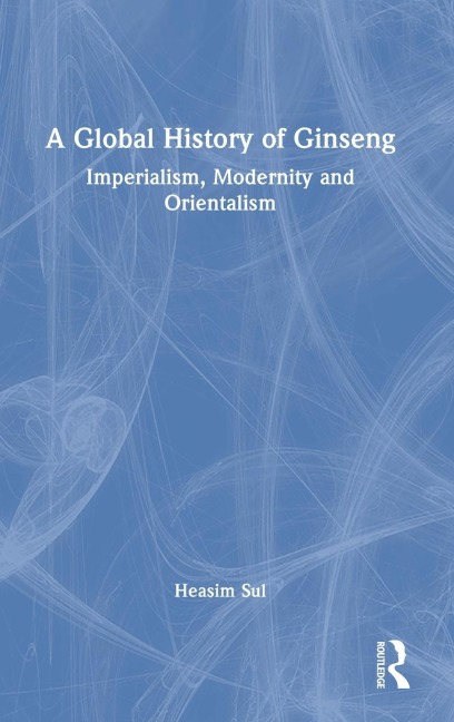 A Global History of Ginseng - Heasim Sul