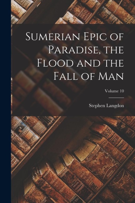 Sumerian Epic of Paradise, the Flood and the Fall of Man; Volume 10 - Stephen Langdon