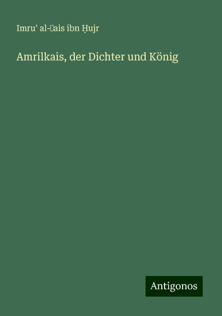 Amrilkais, der Dichter und König - Imru¿ al-¿ais ibn ¿Ujr