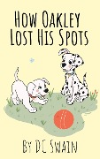 Cover-Bild zum Titel 'How Oakley Lost His Spots (Oakley and Bella, #1)' von 'Dc Swain'