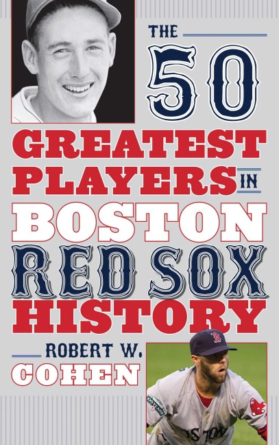 The 50 Greatest Players in Boston Red Sox History - Robert W. Cohen
