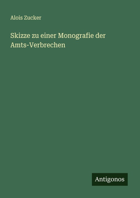 Skizze zu einer Monografie der Amts-Verbrechen - Alois Zucker