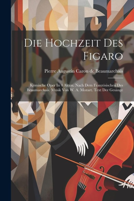 Die Hochzeit Des Figaro: Komische Oper In 4 Akten. Nach Dem Französischen Des Beaumarchais. Musik Von W. A. Mozart. Text Der Gesänge - 