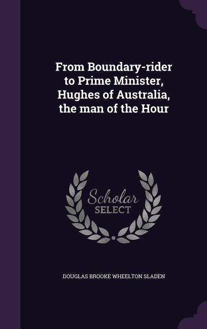 From Boundary-rider to Prime Minister, Hughes of Australia, the man of the Hour - Douglas Brooke Wheelton Sladen