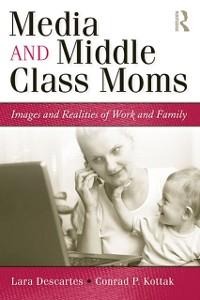 Media and Middle Class Moms - Lara J. Descartes, Conrad Kottak