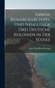 Samoa, Bismarckarchipel Und Neuguinea, Drei Deutsche Kolonien in Der Südsee - Ernst Von Hesse-Wartegg