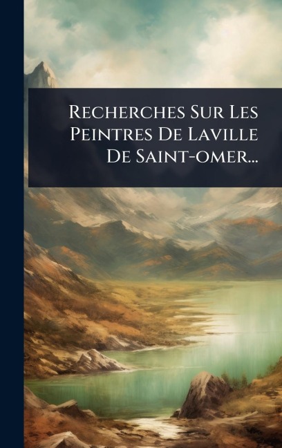 Recherches Sur Les Peintres De Laville De Saint-omer... - Anonymous
