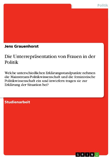 Die Unterrepräsentation von Frauen in der Politik - Welche unterschiedlichen Erklärungsstandpunkte nehmen die Mainstream Politikwissenschaft und die feministische Politikwissenschaft ein und inwiefern tragen sie zur Erklärung der Situation bei? - Jens Grauenhorst