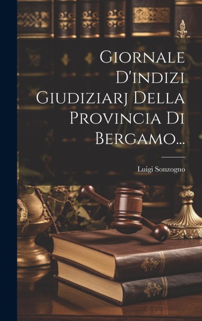Giornale D'indizi Giudiziarj Della Provincia Di Bergamo... - Luigi Sonzogno