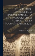 Cover-Bild zum Titel 'Extraits D'une Lettre De M. Le Baron Humboldt À M. E. Jacquet, Sur Les Alphabets De La Polynésie Asiatique...' von 'Wilhelm Von Humboldt'