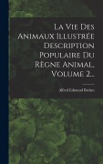Cover-Bild zum Titel 'La Vie Des Animaux Illustrée Description Populaire Du Règne Animal, Volume 2...' von 'Alfred Edmund Brehm'