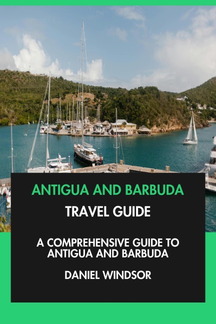 Antigua and Barbuda Travel Guide: A Comprehensive Guide to Antigua and Barbuda. - Daniel Windsor