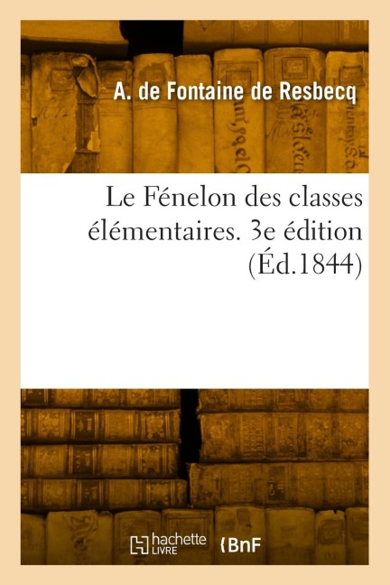 Le Fénelon des classes élémentaires. 3e édition - Adolphe de Fontaine de Resbecq