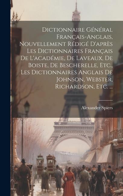 Dictionnaire Général Français-Anglais, Nouvellement Rédigé D'après Les Dictionnaires Français De L'académie, De Laveaux, De Boiste, De Bescherelle, Et - Alexander Spiers