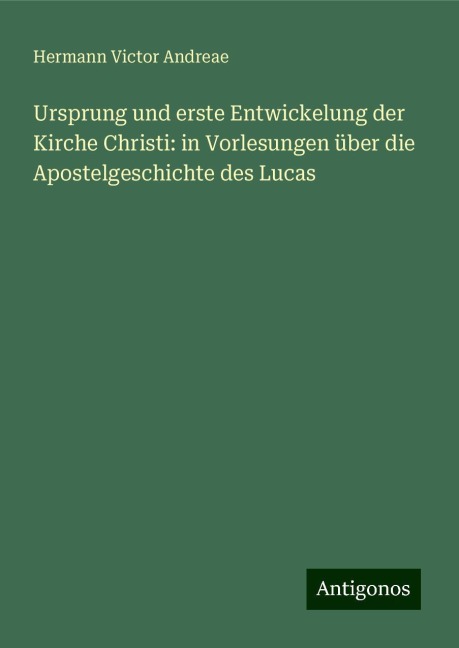 Ursprung und erste Entwickelung der Kirche Christi: in Vorlesungen über die Apostelgeschichte des Lucas - Hermann Victor Andreae