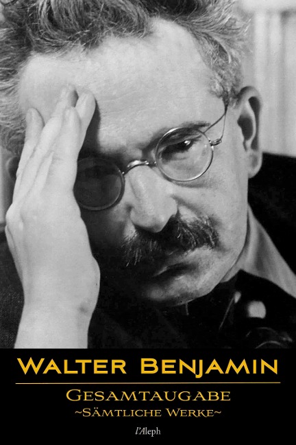 Walter Benjamin: Gesamtausgabe - Sämtliche Werke - Walter Benjamin