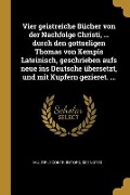Cover-Bild zum Titel 'Vier Geistreiche Bücher Von Der Nachfolge Christi, ... Durch Den Gottseligen Thomas Von Kempis Lateinisch, Geschrieben Aufs Neue Ins Deutsche Übersetz' von 'Multiple Contributors'
