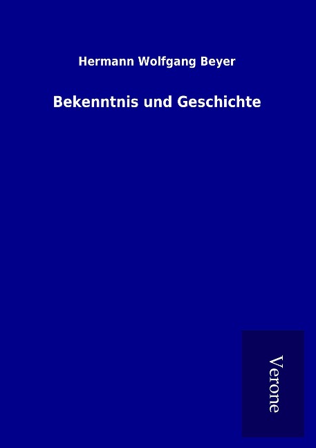 Bekenntnis und Geschichte - Hermann Wolfgang Beyer