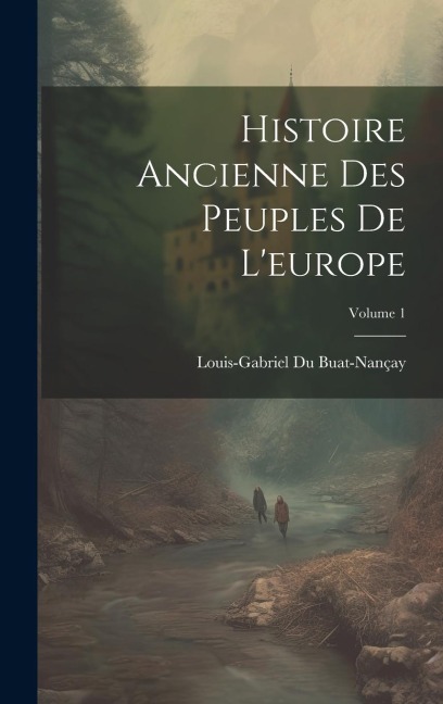 Histoire Ancienne Des Peuples De L'europe; Volume 1 - Louis-Gabriel Du Buat-Nançay