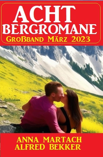 Acht Bergromane Großband März 2023 - Alfred Bekker, Anna Martach