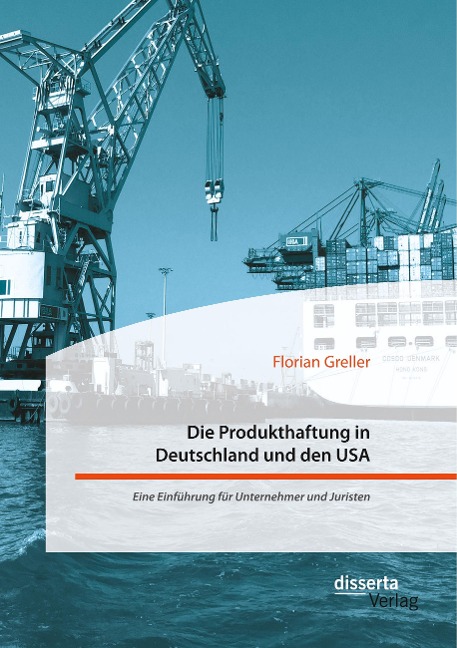 Die Produkthaftung in Deutschland und den USA. Eine Einführung für Unternehmer und Juristen - Florian Greller
