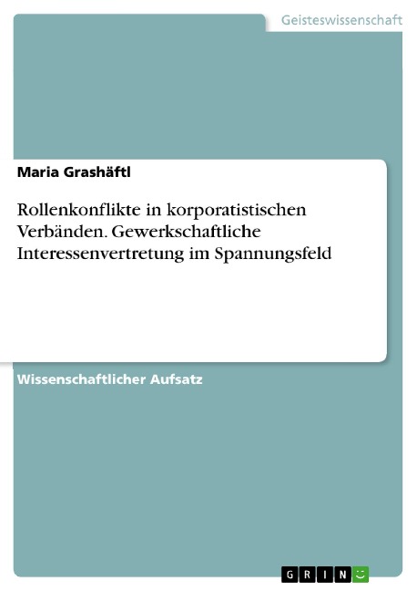 Rollenkonflikte in korporatistischen Verbänden. Gewerkschaftliche Interessenvertretung im Spannungsfeld - Maria Grashäftl