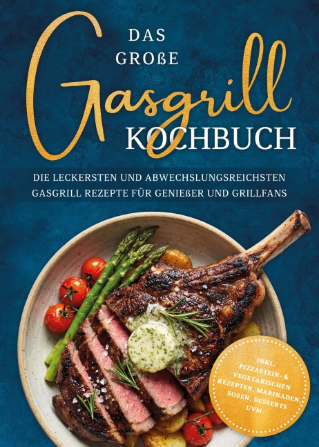 Das große Gasgrill Kochbuch: Die leckersten und abwechslungsreichsten Gasgrill Rezepte für Genießer und Grillfans - inkl. Pizzastein- & vegetarischen Rezepten, Marinaden, Soßen, Desserts uvm. - Andreas Erchinger