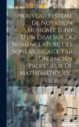 Cover-Bild zum Titel 'Nouveau Système De Notation Musicale Suivi D'un Essai Sur La Nomenclature Des Sons Musicaux, Par Un Ancien Professeur De Mathématiques...' von 'Anonymous'