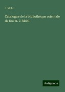 Catalogue de la bibliothèque orientale de feu m. J. Mohl - J. Mohl