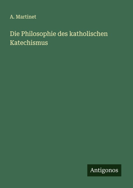 Die Philosophie des katholischen Katechismus - A. Martinet