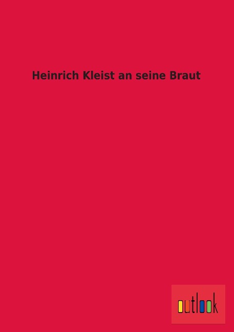 Heinrich Kleist an seine Braut - Ohne Autor