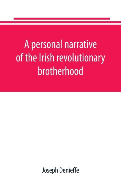 A personal narrative of the Irish revolutionary brotherhood, giving a faithful report of the principal events from 1885 to 1867, written, at the request of friends - Joseph Denieffe