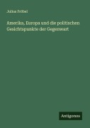 Cover-Bild zum Titel 'Amerika, Europa und die politischen Gesichtspunkte der Gegenwart' von 'Julius Fröbel'