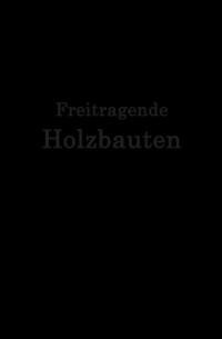 Freitragende Holzbauten - F. Geißler, R. Plönnis, J. Stamer, H. Storck, S. Voss