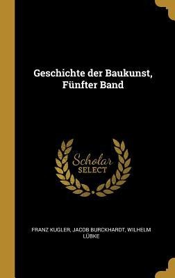 Geschichte Der Baukunst, Fünfter Band - Franz Kugler, Jacob Burckhardt, Wilhelm Lubke