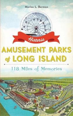 Historic Amusement Parks of Long Island: 118 Miles of Memories - Marisa L. Berman