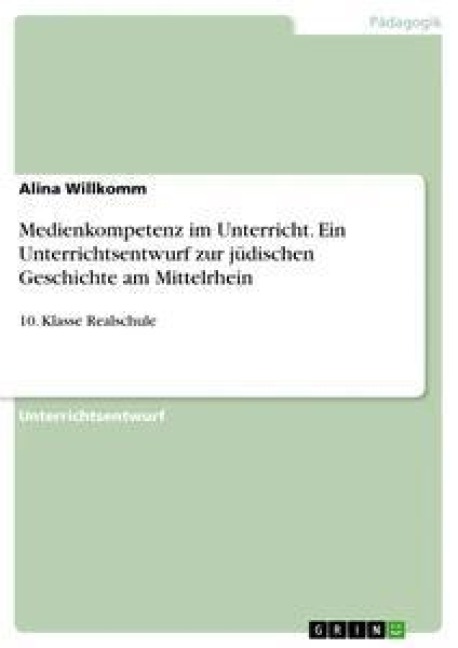 Medienkompetenz im Unterricht. Ein Unterrichtsentwurf zur jüdischen Geschichte am Mittelrhein - Alina Willkomm