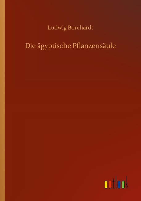 Die ägyptische Pflanzensäule - Ludwig Borchardt