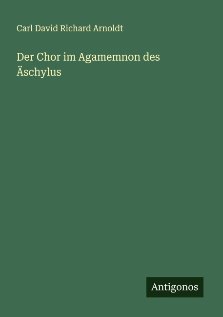 Der Chor im Agamemnon des Äschylus - Carl David Richard Arnoldt
