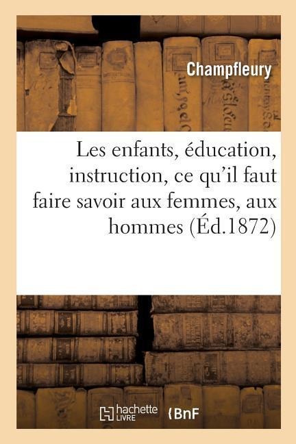 Les Enfants, Éducation, Instruction, CE Qu'il Faut Faire Savoir Aux Femmes, Aux Hommes. 2e Édition - Champfleury