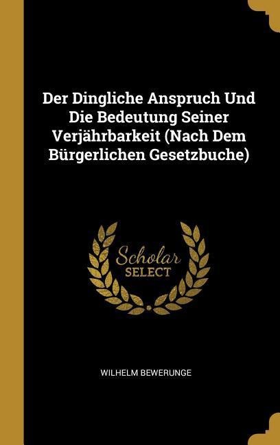 Der Dingliche Anspruch Und Die Bedeutung Seiner Verjährbarkeit (Nach Dem Bürgerlichen Gesetzbuche) - Wilhelm Bewerunge