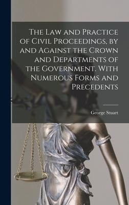 The Law and Practice of Civil Proceedings, by and Against the Crown and Departments of the Government. With Numerous Forms and Precedents - George Stuart Robertson
